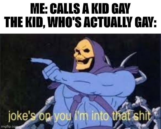 Probably my last meme in this stream | ME: CALLS A KID GAY
THE KID, WHO'S ACTUALLY GAY: | image tagged in jokes on you im into that shit,gay,kids,bye | made w/ Imgflip meme maker