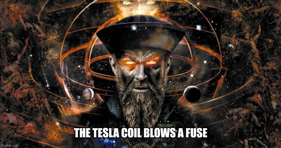 THE TESLA COIL BLOWS A FUSE | image tagged in nikola tesla | made w/ Imgflip meme maker