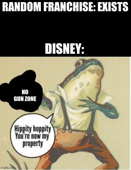 Hippity hoppity, you're now my property | RANDOM FRANCHISE: EXISTS; DISNEY:; NO GUN ZONE | image tagged in hippity hoppity you're now my property | made w/ Imgflip meme maker