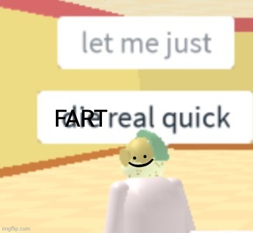 Help | FART; :) | image tagged in let me just die real quick | made w/ Imgflip meme maker