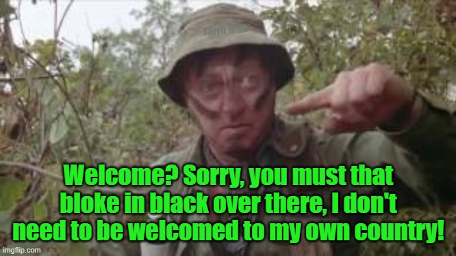 Australian Welcome to country | Yarra Man; Welcome? Sorry, you must that bloke in black over there, I don't need to be welcomed to my own country! | image tagged in welcome to country,self gratification by proxy,political correctness,insanity,progressives | made w/ Imgflip meme maker