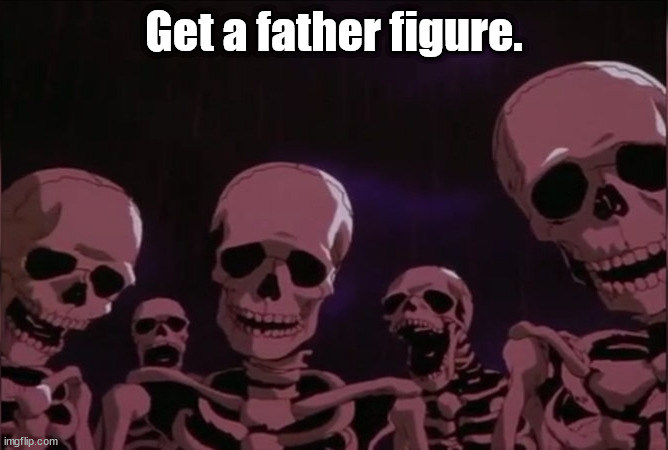 Berserk skeleton | Get a father figure. | image tagged in berserk skeleton | made w/ Imgflip meme maker