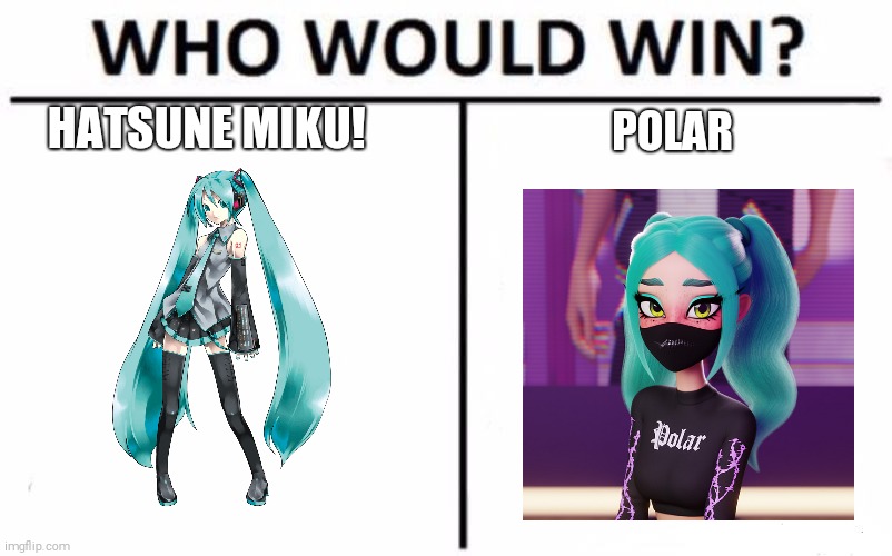 Hey Guys i am back here is some low quality meme here | HATSUNE MIKU! POLAR | image tagged in memes,who would win,metaverse is cringe,hatsune miku | made w/ Imgflip meme maker