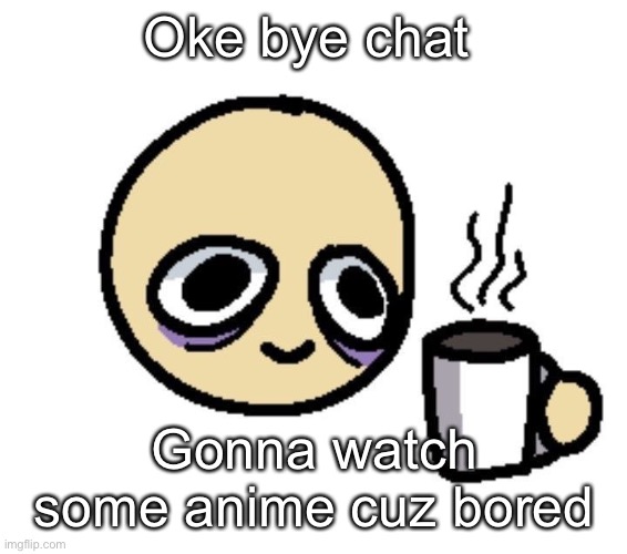 Emoji coffee | Oke bye chat; Gonna watch some anime cuz bored | image tagged in emoji coffee | made w/ Imgflip meme maker