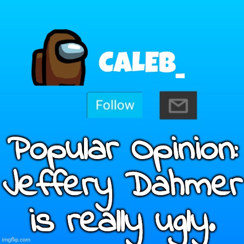 And Imagine simping on a serial killer. Wouldn't be me. | Popular Opinion: Jeffery Dahmer is really ugly. | image tagged in caleb_ announcement | made w/ Imgflip meme maker