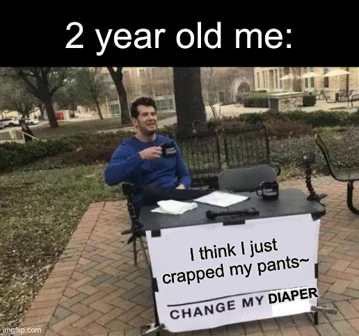 Relatable? | 2 year old me:; I think I just crapped my pants~; DIAPER | image tagged in memes,change my mind | made w/ Imgflip meme maker