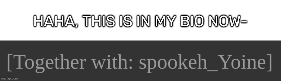 HAHA, THIS IS IN MY BIO NOW- | image tagged in idk,stuff,s o u p,carck | made w/ Imgflip meme maker