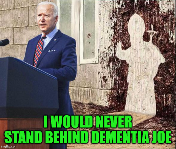 I WOULD NEVER STAND BEHIND DEMENTIA JOE | made w/ Imgflip meme maker