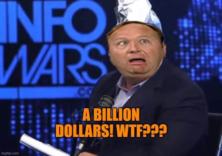 My TinFoil | A BILLION DOLLARS! WTF??? | image tagged in my tinfoil | made w/ Imgflip meme maker