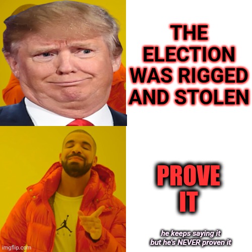 Saying Words Doesn't Make You Right | THE ELECTION WAS RIGGED AND STOLEN; PROVE IT; he keeps saying it but he's NEVER proven it | image tagged in memes,drake hotline bling,liar,trump lies,lies lies lies,liar liar liar | made w/ Imgflip meme maker
