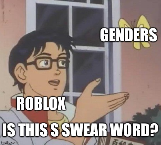 GOOD TITLE | GENDERS; ROBLOX; IS THIS S SWEAR WORD? | image tagged in memes,is this a pigeon,roblox | made w/ Imgflip meme maker