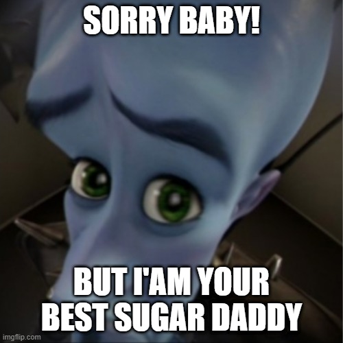 megamind only | SORRY BABY! BUT I'AM YOUR BEST SUGAR DADDY | image tagged in megamind peeking | made w/ Imgflip meme maker