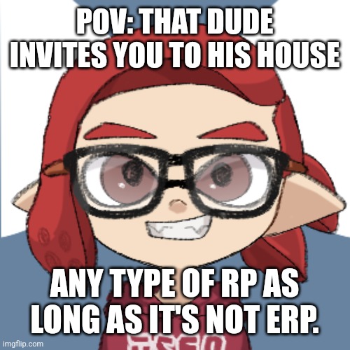 Inkling Marb. | POV: THAT DUDE INVITES YOU TO HIS HOUSE; ANY TYPE OF RP AS LONG AS IT'S NOT ERP. | made w/ Imgflip meme maker
