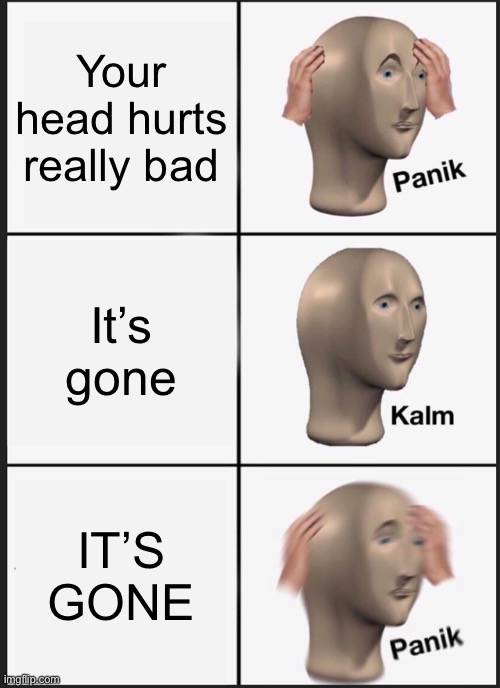 Off with his head | Your head hurts really bad; It’s gone; IT’S GONE | image tagged in memes,panik kalm panik | made w/ Imgflip meme maker