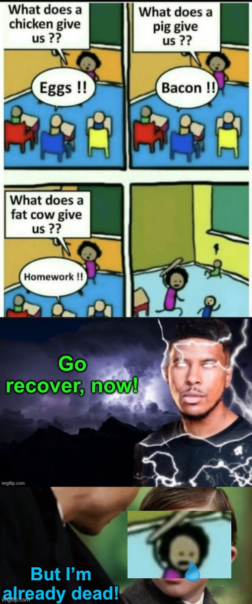 This actually took a while to make, believe it or not | Go recover, now! But I’m already dead! | image tagged in rareinsults | made w/ Imgflip meme maker