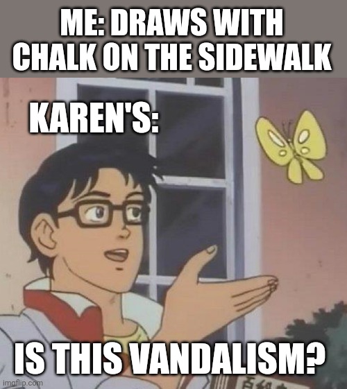 Meme #140 | ME: DRAWS WITH CHALK ON THE SIDEWALK; KAREN'S:; IS THIS VANDALISM? | image tagged in memes,is this a pigeon,karens,vandalism,funny memes,butterfly | made w/ Imgflip meme maker