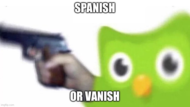 no spanish? So you chose to vanish? | SPANISH; OR VANISH | image tagged in duolingo gun,spanish,duolingo | made w/ Imgflip meme maker