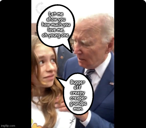 Creepy creeper grandpa man | Let me show you how much you love me, oh young one. Bugger 
off 
creepy 
creeper
grandpa
man. | image tagged in memes,politics | made w/ Imgflip meme maker