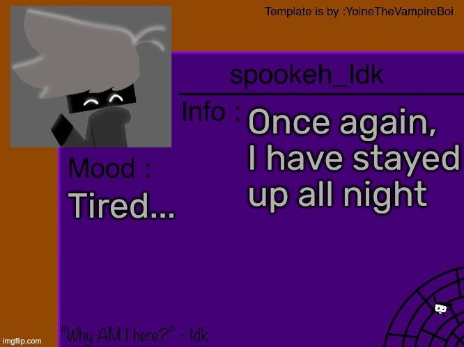 Idk's spooky month announcement template [THANK YOU YOINE-] | Once again, I have stayed up all night; Tired... | image tagged in idk's spooky month announcement template thank you yoine-,idk,stuff,s o u p,carck | made w/ Imgflip meme maker