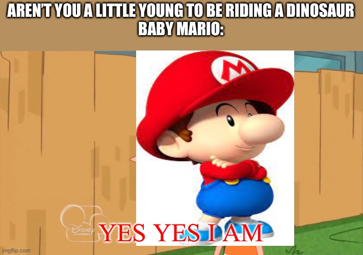 Yes Phineas | AREN’T YOU A LITTLE YOUNG TO BE RIDING A DINOSAUR
BABY MARIO:; YES YES I AM | image tagged in yes phineas,yoshi | made w/ Imgflip meme maker