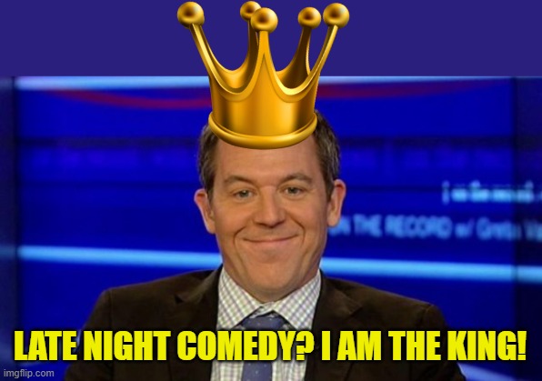 LATE NIGHT COMEDY? I AM THE KING! | image tagged in greg gutfeld smirk | made w/ Imgflip meme maker