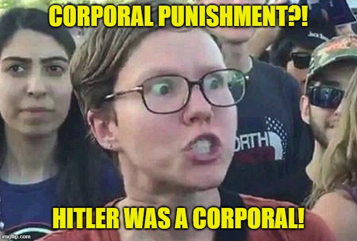 Triggered Liberal | CORPORAL PUNISHMENT?! HITLER WAS A CORPORAL! | image tagged in triggered liberal | made w/ Imgflip meme maker