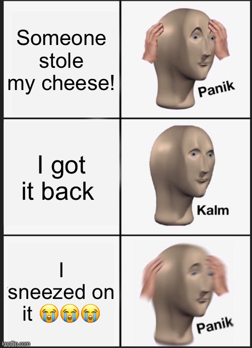 Panik Kalm Panik | Someone stole my cheese! I got it back; I sneezed on it 😭😭😭 | image tagged in memes,panik kalm panik | made w/ Imgflip meme maker