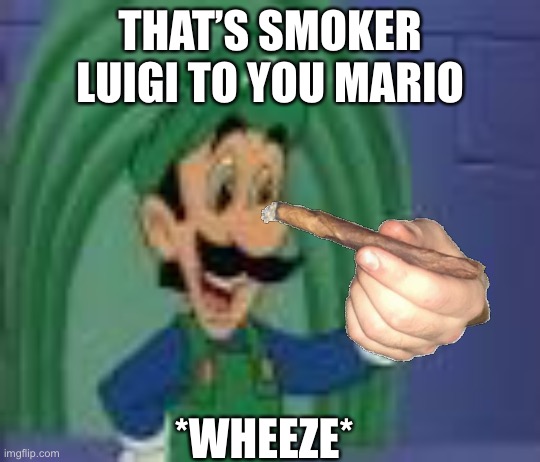 Mama Luigi | THAT’S SMOKER LUIGI TO YOU MARIO; *WHEEZE* | image tagged in mama luigi,luigi | made w/ Imgflip meme maker
