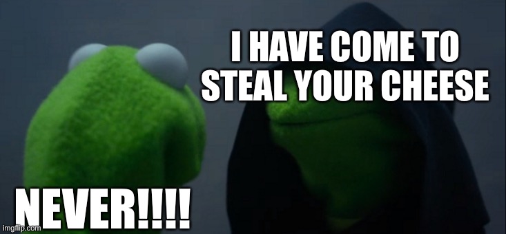 Evil Kermit Meme | I HAVE COME TO STEAL YOUR CHEESE; NEVER!!!! | image tagged in memes,evil kermit | made w/ Imgflip meme maker