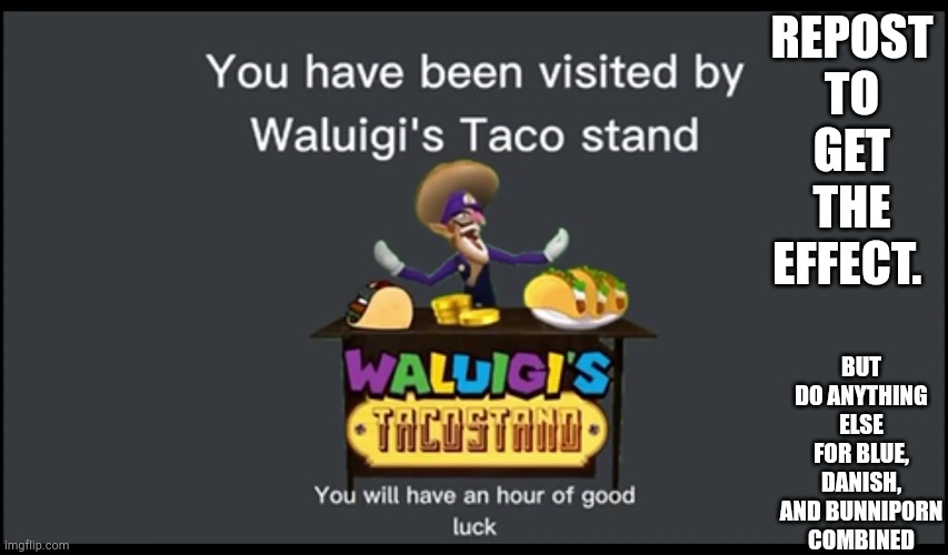 You have been visited by Waluigi's Taco Stand | REPOST TO GET THE EFFECT. BUT DO ANYTHING ELSE FOR BLUE, DANISH, AND BUNNIP0RN COMBINED | image tagged in you have been visited by waluigi's taco stand | made w/ Imgflip meme maker