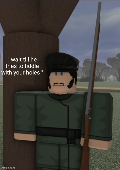 vonel as a partisan | " wait till he tries to fiddle with your holes " | image tagged in vonel as a partisan | made w/ Imgflip meme maker