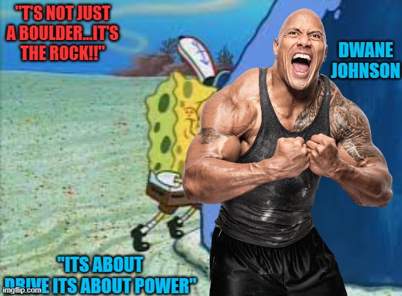 the rock in spongebob | "T'S NOT JUST A BOULDER...IT'S THE ROCK!!"; DWANE
JOHNSON; "ITS ABOUT DRIVE ITS ABOUT POWER" | image tagged in spongbob | made w/ Imgflip meme maker