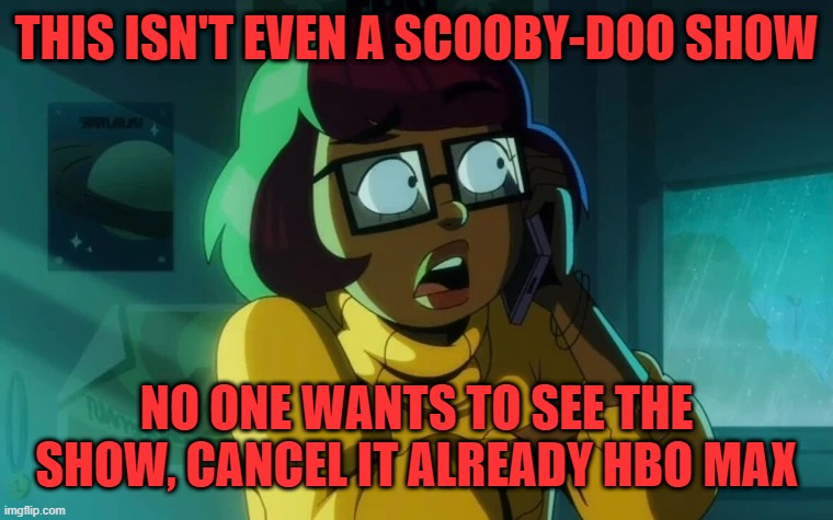 THIS ISN'T EVEN A SCOOBY-DOO SHOW; NO ONE WANTS TO SEE THE SHOW, CANCEL IT ALREADY HBO MAX | image tagged in not scooby-doo,screw hbo max,cancel it already | made w/ Imgflip meme maker