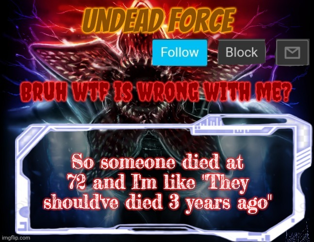Meme Force Halloween '22 Temp | Bruh wtf is wrong with me? So someone died at 72 and I'm like "They should've died 3 years ago" | image tagged in meme force halloween '22 temp | made w/ Imgflip meme maker