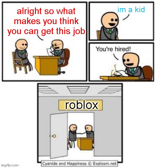 Your hired | im a kid; alright so what makes you think you can get this job; roblox | image tagged in your hired | made w/ Imgflip meme maker