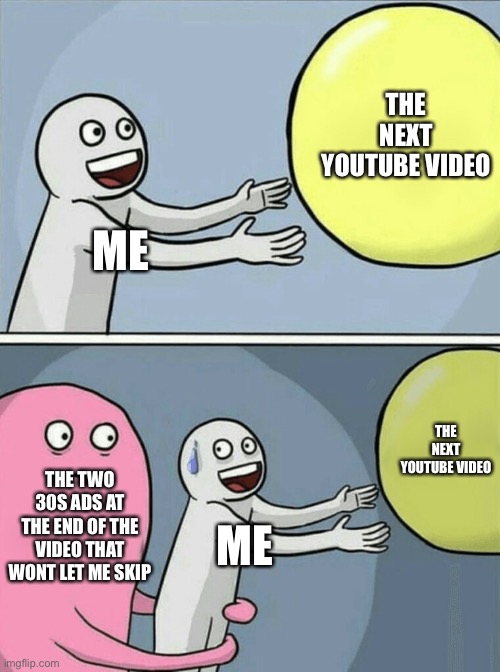 why is there one always at the end of a video tho??? | THE NEXT YOUTUBE VIDEO; ME; THE NEXT YOUTUBE VIDEO; THE TWO 30S ADS AT THE END OF THE VIDEO THAT WONT LET ME SKIP; ME | image tagged in memes,running away balloon | made w/ Imgflip meme maker