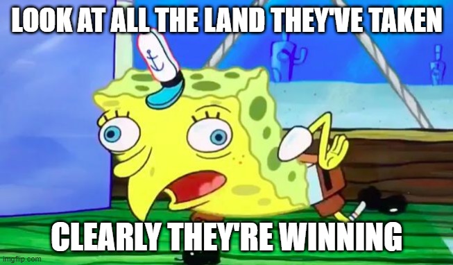 Retarded spongebob | LOOK AT ALL THE LAND THEY'VE TAKEN; CLEARLY THEY'RE WINNING | image tagged in retarded spongebob | made w/ Imgflip meme maker