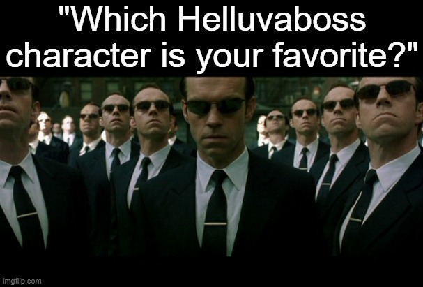 Agent Smith Replicates | "Which Helluvaboss character is your favorite?" | image tagged in agent smith replicates | made w/ Imgflip meme maker