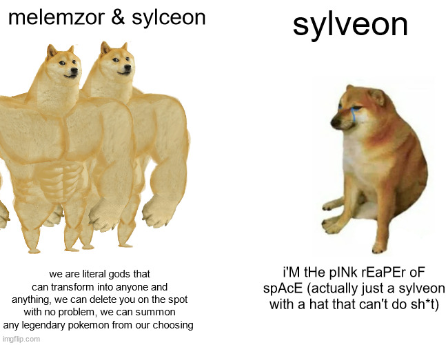 Buff Doge vs. Cheems Meme | melemzor & sylceon; sylveon; we are literal gods that can transform into anyone and anything, we can delete you on the spot with no problem, we can summon any legendary pokemon from our choosing; i'M tHe pINk rEaPEr oF spAcE (actually just a sylveon with a hat that can't do sh*t) | image tagged in memes,buff doge vs cheems | made w/ Imgflip meme maker