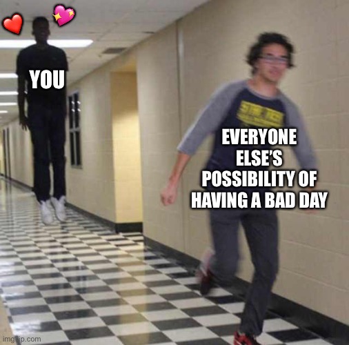 They fear you | 💖; ❤️; YOU; EVERYONE ELSE’S POSSIBILITY OF HAVING A BAD DAY | image tagged in floating boy chasing running boy,wholesome | made w/ Imgflip meme maker