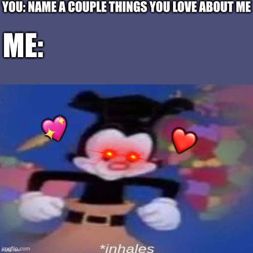 *deeep inhale* | YOU: NAME A COUPLE THINGS YOU LOVE ABOUT ME; ME:; 💖; ❤️ | image tagged in inhales,wholesome | made w/ Imgflip meme maker