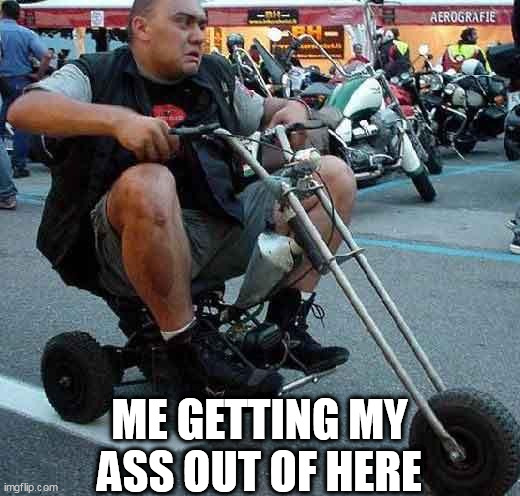 that is not a motorcycle that is a slumride | ME GETTING MY ASS OUT OF HERE | image tagged in motorcycle | made w/ Imgflip meme maker