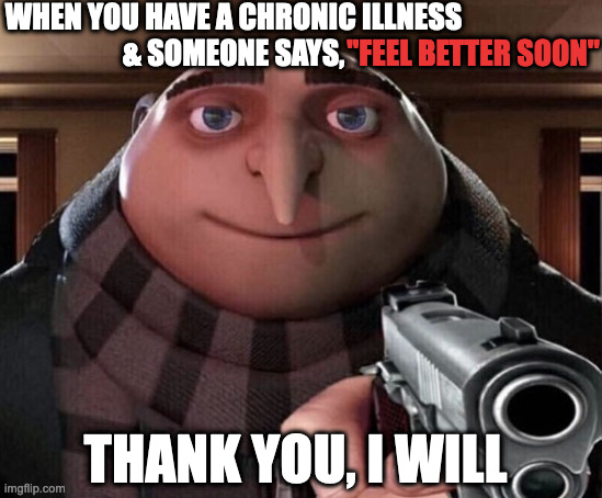 Chronic Illness "Feel Better soon" | WHEN YOU HAVE A CHRONIC ILLNESS
& SOMEONE SAYS, "FEEL BETTER SOON"; THANK YOU, I WILL | image tagged in gru gun,feel better soon,chronic pain,chronic illness,thanks,wow | made w/ Imgflip meme maker