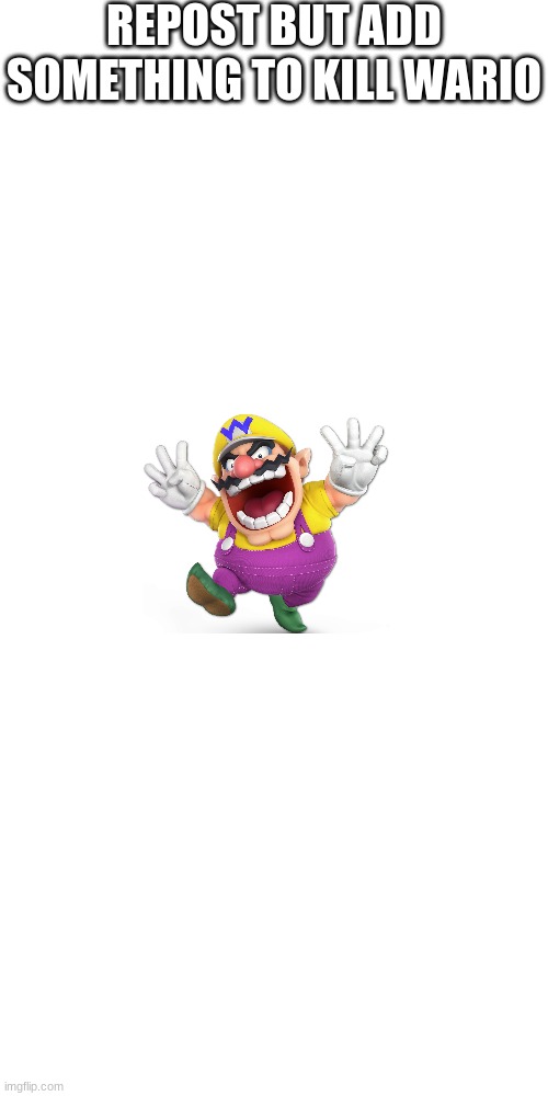 Wario dying time | REPOST BUT ADD SOMETHING TO KILL WARIO | image tagged in memes,blank transparent square | made w/ Imgflip meme maker