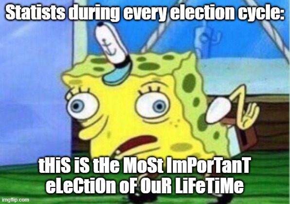 Most Important Election of Our Lifetime | Statists during every election cycle:; tHiS iS tHe MoSt ImPorTanT eLeCtiOn oF OuR LiFeTiMe | image tagged in memes,mocking spongebob | made w/ Imgflip meme maker