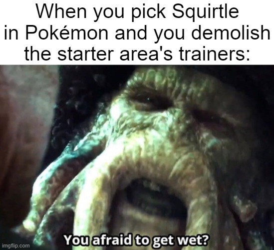In other words, I'd be Team Aqua. | When you pick Squirtle in Pokémon and you demolish the starter area's trainers: | image tagged in afraid to get wet | made w/ Imgflip meme maker