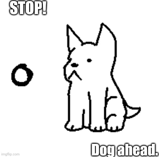 What would you do? | STOP! Dog ahead. | image tagged in art | made w/ Imgflip meme maker