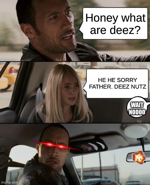 FUNNY AF | Honey what are deez? HE HE SORRY FATHER. DEEZ NUTZ; WAIT NOOOO | image tagged in memes,the rock driving | made w/ Imgflip meme maker