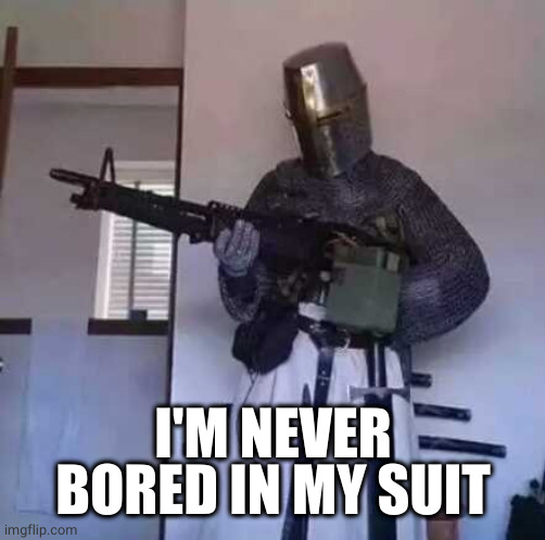 Crusader knight with M60 Machine Gun | I'M NEVER BORED IN MY SUIT | image tagged in crusader knight with m60 machine gun | made w/ Imgflip meme maker