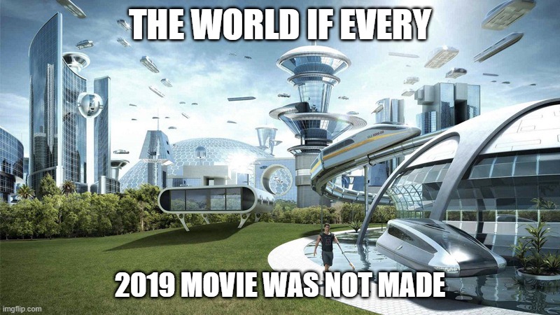 The future world if | THE WORLD IF EVERY; 2019 MOVIE WAS NOT MADE | image tagged in the future world if | made w/ Imgflip meme maker
